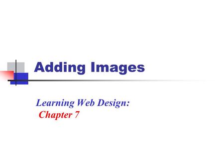 Adding Images Learning Web Design: Chapter 7. Using an Image Images have many purposed on a Web site Used as a static image To add illustration: ex. A.