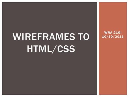 WRA 210: 10/30/2013 WIREFRAMES TO HTML/CSS. TODAY’S AGENDA Review: the object Review: the CSS Box Model Review: box model, and layout Intro: HTML5 structural.