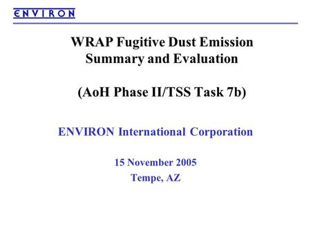 WRAP Fugitive Dust Emission Summary and Evaluation (AoH Phase II/TSS Task 7b) ENVIRON International Corporation 15 November 2005 Tempe, AZ.