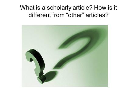 What is a scholarly article? How is it different from “other” articles?