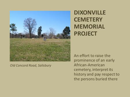 DIXONVILLE CEMETERY MEMORIAL PROJECT An effort to raise the prominence of an early African-American cemetery, interpret its history and pay respect to.