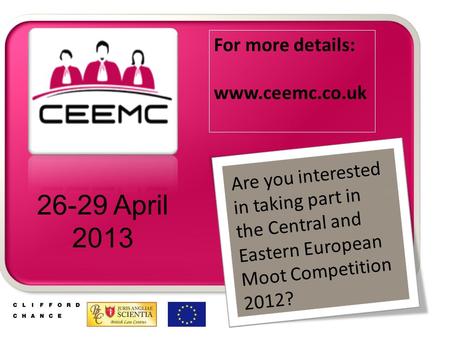 Are you interested in taking part in the Central and Eastern European Moot Competition 2012? 26-29 April 2013 For more details: www.ceemc.co.uk.