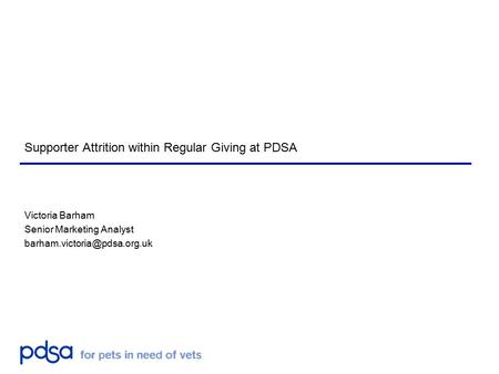 Supporter Attrition within Regular Giving at PDSA Victoria Barham Senior Marketing Analyst