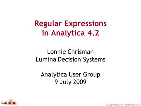 Copyright © 2009 Lumina Decision Systems, Inc. Regular Expressions in Analytica 4.2 Lonnie Chrisman Lumina Decision Systems Analytica User Group 9 July.