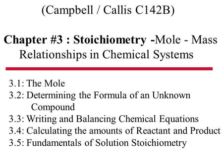 (Campbell / Callis C142B) Chapter #3 : Stoichiometry -Mole - Mass Relationships in Chemical Systems 3.1: The Mole 3.2: Determining the Formula of an Unknown.