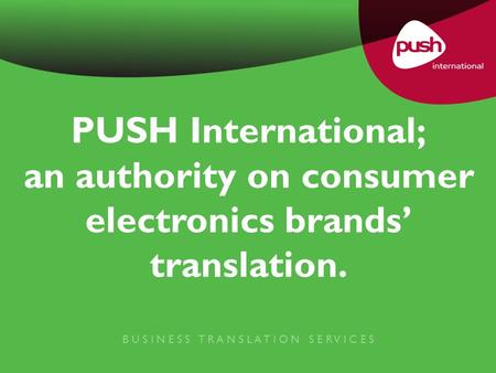 PUSH International; an authority on consumer electronics brands’ translation. B U S I N E S S T R A N S L A T I O N S E R V I C E S.