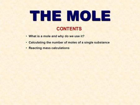 THE MOLE CONTENTS What is a mole and why do we use it? Calculating the number of moles of a single substance Reacting mass calculations.