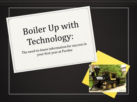 Boiler Up with Technology: Boiler Up with Technology: The need-to-know information for success in your first year at Purdue.