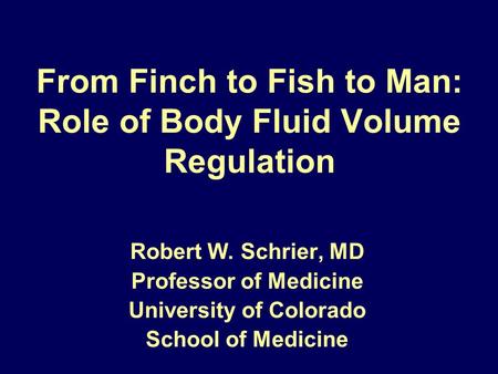 From Finch to Fish to Man: Role of Body Fluid Volume Regulation Robert W. Schrier, MD Professor of Medicine University of Colorado School of Medicine.