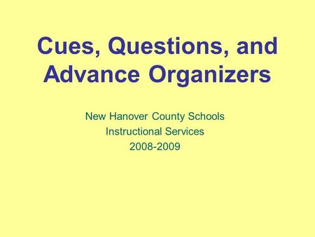 Cues, Questions, and Advance Organizers New Hanover County Schools Instructional Services 2008-2009.