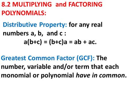 8.2 MULTIPLYING and FACTORING POLYNOMIALS: Distributive Property: for any real numbers a, b, and c : a(b+c) = (b+c)a = ab + ac. Greatest Common Factor.