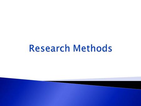  Descriptive Methods ◦ Observation ◦ Survey Research  Experimental Methods ◦ Independent Groups Designs ◦ Repeated Measures Designs ◦ Complex Designs.