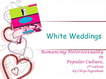 White Weddings Romancing Heterosexuality in Popular Culture, 2 nd edition by Chrys Ingraham.