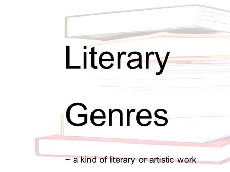 Literary Genres ~ a kind of literary or artistic work.