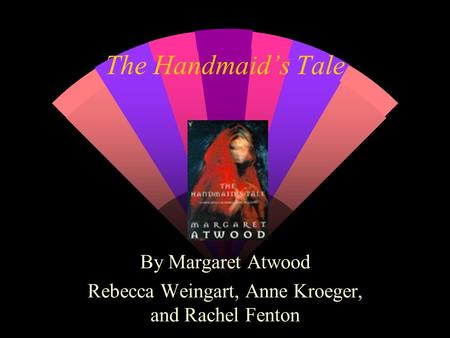 The Handmaid’s Tale By Margaret Atwood Rebecca Weingart, Anne Kroeger, and Rachel Fenton.