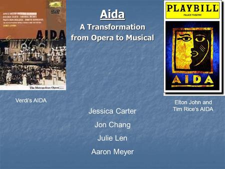 Aida A Transformation from Opera to Musical Jessica Carter Jon Chang Julie Len Aaron Meyer Verdi’s AIDA Elton John and Tim Rice’s AIDA.