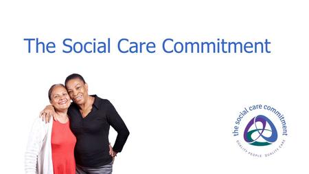 The Social Care Commitment. White paper initiative ‘caring for our future’ Improving care, and the public’s confidence in care Developed by employers,