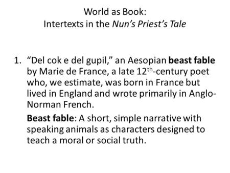 World as Book: Intertexts in the Nun’s Priest’s Tale 1.“Del cok e del gupil,” an Aesopian beast fable by Marie de France, a late 12 th -century poet who,