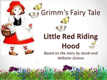 Grimm's Fairy Tale Little Red Riding Hood Based on the story by Jacob and Wilhelm Grimm.