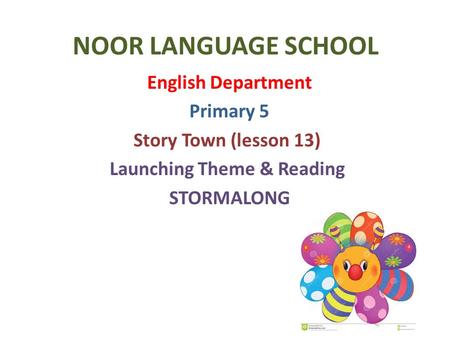 NOOR LANGUAGE SCHOOL English Department Primary 5 Story Town (lesson 13) Launching Theme & Reading STORMALONG.