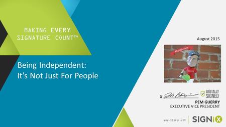 WWW.SIGNiX.COM PEM GUERRY EXECUTIVE VICE PRESIDENT August 2015 MAKING EVERY SIGNATURE COUNT™ Being Independent: It’s Not Just For People x.