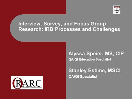 Alyssa Speier, MS, CIP QA/QI Education Specialist Stanley Estime, MSCI QA/QI Specialist Interview, Survey, and Focus Group Research: IRB Processes and.