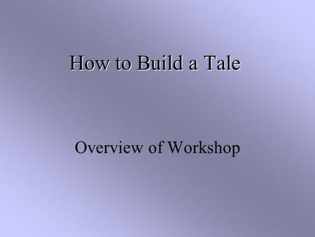 How to Build a Tale Overview of Workshop. Some Quick Notes: Some Quick Notes: TALES – TALES Grant Model Explanation OSC Role – My Role University Support.