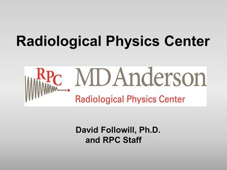 Radiological Physics Center David Followill, Ph.D. and RPC Staff.