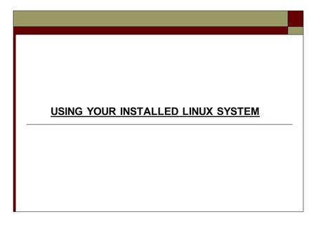 USING YOUR INSTALLED LINUX SYSTEM.  Common Linux Tasks  Installing Custom Packages  Common GUI Applications  Command Line Shell  Directory Structure/Navigation.