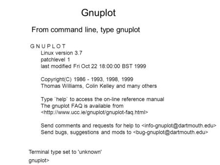 Gnuplot From command line, type gnuplot G N U P L O T Linux version 3.7 patchlevel 1 last modified Fri Oct 22 18:00:00 BST 1999 Copyright(C) 1986 - 1993,