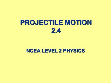 PROJECTILE MOTION 2.4 NCEA LEVEL 2 PHYSICS 2 CONTENTS  Introduction.  Gravity.  Projectile Motion.  Projectile motion calculation summaries.  Projectile.