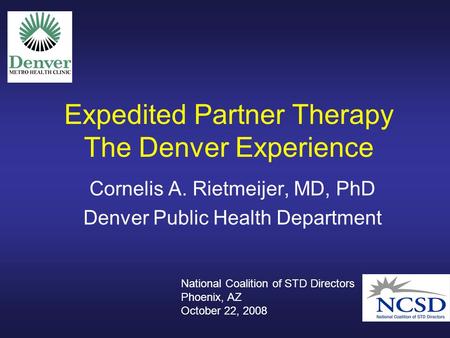 Expedited Partner Therapy The Denver Experience Cornelis A. Rietmeijer, MD, PhD Denver Public Health Department National Coalition of STD Directors Phoenix,