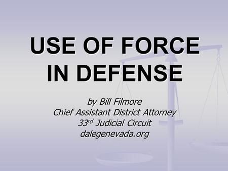 USE OF FORCE IN DEFENSE by Bill Filmore Chief Assistant District Attorney 33 rd Judicial Circuit dalegenevada.org.