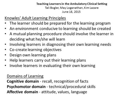 Teaching Learners in the Ambulatory Clinical Setting Tali Bogler, May Loganathan, Kim Lazare June 18, 2015 Knowles’ Adult Learning Principles The learner.