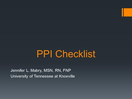 PPI Checklist Jennifer L. Mabry, MSN, RN, FNP University of Tennessee at Knoxville.