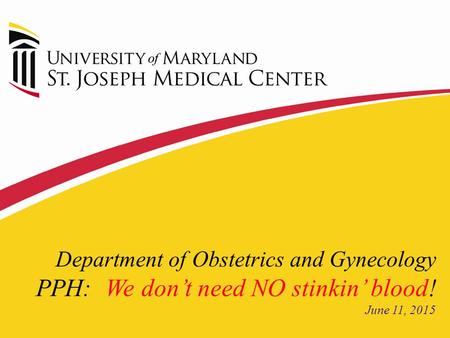 Department of Obstetrics and Gynecology PPH: We don’t need NO stinkin’ blood! June 11, 2015.