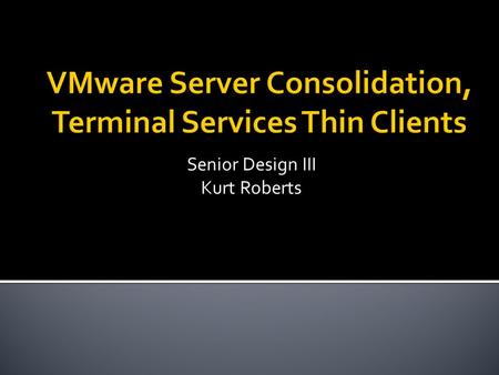 Senior Design III Kurt Roberts.  Clients  Telnet  Internet Explorer  Microsoft Office  Server Virtualization  ~30 Servers, Many low utilization.