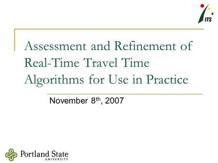 Assessment and Refinement of Real-Time Travel Time Algorithms for Use in Practice November 8 th, 2007.