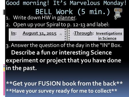 Good morning! It’s Marvelous Monday! BELL Work (5 min.) 1.Write down HW in planner. 2.Open up your Spiral to p. 12-13 and label: 3. Answer the question.