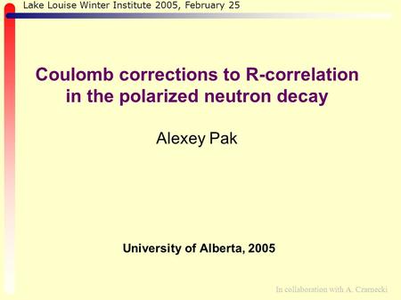 Coulomb corrections to R-correlation in the polarized neutron decay Alexey Pak University of Alberta, 2005 Lake Louise Winter Institute 2005, February.