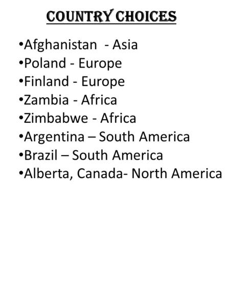 Country Choices Afghanistan - Asia Poland - Europe Finland - Europe Zambia - Africa Zimbabwe - Africa Argentina – South America Brazil – South America.