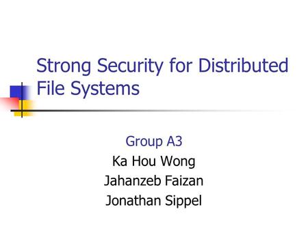 Strong Security for Distributed File Systems Group A3 Ka Hou Wong Jahanzeb Faizan Jonathan Sippel.