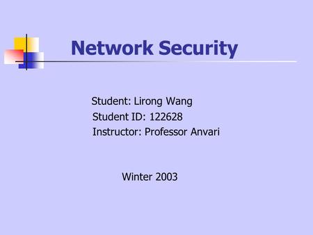 Network Security Student: Lirong Wang Student ID: 122628 Instructor: Professor Anvari Winter 2003.