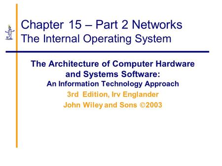 Chapter 15 – Part 2 Networks The Internal Operating System The Architecture of Computer Hardware and Systems Software: An Information Technology Approach.