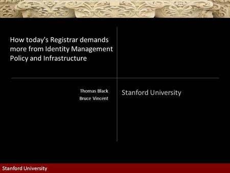 Stanford University How today's Registrar demands more from Identity Management Policy and Infrastructure Thomas Black Bruce Vincent.