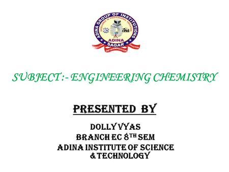 SUBJECT :- ENGINEERING CHEMISTRY PRESENTED BY Dolly vyas Branch EC 8 TH SEM Adina institute of science &technology.