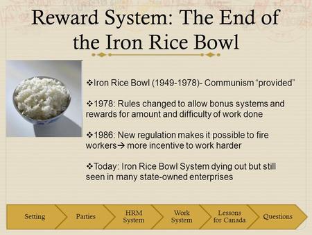 Reward System: The End of the Iron Rice Bowl  Iron Rice Bowl (1949-1978)- Communism “provided”  1978: Rules changed to allow bonus systems and rewards.