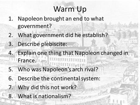 Warm Up 1.Napoleon brought an end to what government? 2.What government did he establish? 3.Describe plebiscite: 4.Explain one thing that Napoleon changed.