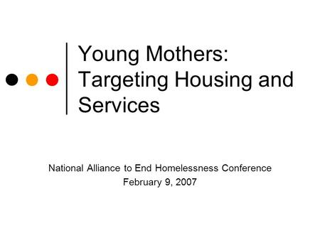 Young Mothers: Targeting Housing and Services National Alliance to End Homelessness Conference February 9, 2007.