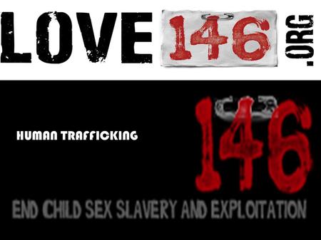 Title Page HUMAN TRAFFICKING. LOVE146 Why am I joining Love146 in the abolition of Modern Day Human Trafficking? What are the statistics behind slavery.